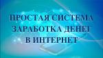 ПРОСТАЯ СИСТЕМА ЗАРАБОТКА ДЕНЕГ В ИНТЕРНЕТ