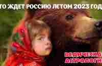 Что ждет Россию летом 2023 года? Главное астрологическое событие 2023 года. - YouTube