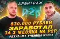 830.000 рублей на P2P Арбитраже за 2 месяца | ОТЗЫВ ученика | реальный кейс заработка - YouTube