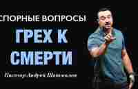 СПОРНЫЕ ВОПРОСЫ «Грех к смерти» Пастор Андрей Шаповалов - YouTube