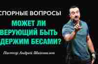 СПОРНЫЕ ВОПРОСЫ «Может ли верующий быть одержим бесами?» Пастор Андрей Шаповалов - YouTube