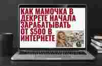 Как мамочка в декрете начала зарабатывать от $500 в интернете - YouTube