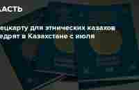 Спецкарту для этнических казахов внедрят в Казахстане с июля - Аналитический интернет-журнал Власть