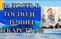 РАДОСТЬ В ГОСПОДЕ-ЛУЧШЕЕ ЛЕКАРСТВО!!! - YouTube