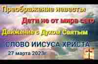 Преображение невесты.Движение с Духом Святым.Дети не от мира сего Слово Иисуса Христа 27.03.23 - YouTube