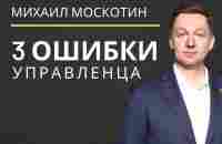 УПРАВЛЕНИЕ ПЕРСОНАЛОМ. Три главные ошибки руководителя || Михаил Москотин - YouTube