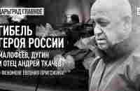 Гибель Героя России: Малофеев, Дугин и отец Андрей Ткачев о феномене Евгения Пригожина - YouTube