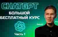 Большой бесплатный курс по ChatGPT - 1 часть - YouTube