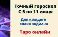 Точный гороскоп с 5 по 11 июня. | Таро онлайн. - YouTube