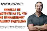 КЛЮЧИ МУДРОСТИ «Никогда не смотрите на то, что не принадлежит вашему будущему» Андрей Шаповалов - YouTube