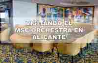 VISITANDO EL MSC ORCHESTRA EN ALICANTE - YouTube