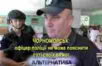 ЧОРНОМОРСЬК: ОФІЦЕР ПОЛІЦІЇ НЕ МОЖЕ ПОЯСНИТИ СУТІ СВОЇХ ВИМОГ - YouTube