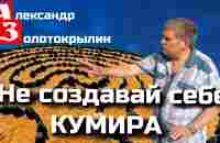 Не создавай себе КУМИРА. Александр Золотокрылин. - YouTube