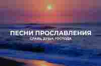 Славь, душа, Господа - Подборка лучших песен прославления - YouTube