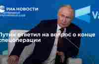 Путин ответил на вопрос о конце спецоперации - РИА Новости, 05.10.2023