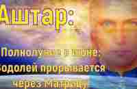 Аштар - Полнолуние в июне: Водолей прорывается через Матрицу - YouTube