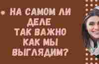 На самом ли деле так важно, как мы выглядим? - YouTube