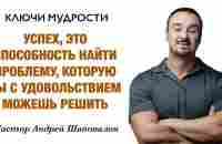 КЛЮЧИ МУДРОСТИ «Успех — это способность найти проблему, которую ты можешь решить» Андрей Шаповалов - YouTube