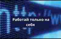 РАБОТАЙ ТОЛЬКО НА СЕБЯ! - YouTube