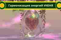 Гармонизация энергий ИЮНЯ 2023 года - YouTube