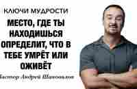 КЛЮЧИ МУДРОСТИ «Место, где ты находишься определит, что в тебе умрёт или оживёт» Андрей Шаповалов - YouTube