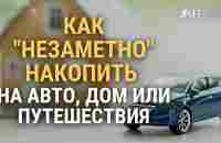 Как НЕЗАМЕТНО накопить на АВТО, ДОМ или ПУТЕШЕСТВИЯ - YouTube